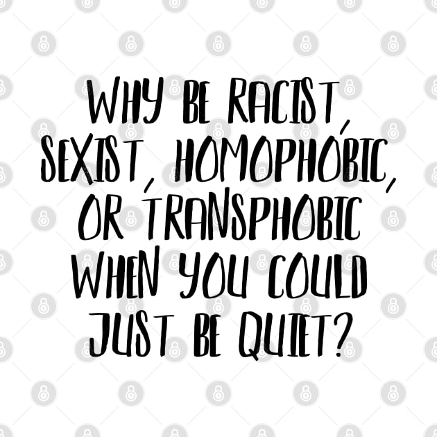 Why be Racist, Sexist, Homophobic or Transphobic when you could just be quiet? by JustSomeThings