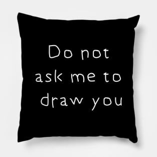 Do Not Ask Me to Draw You Pillow