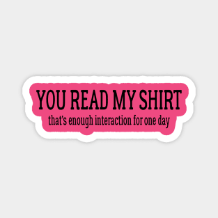 You Read My Shirt That's Enough Interaction For One Day Magnet