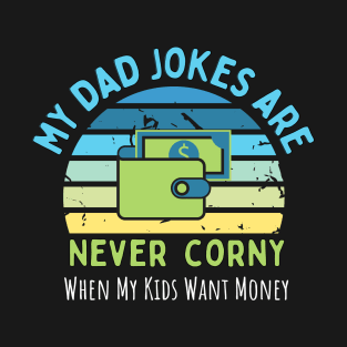 My Dad Jokes are Never Corny, When my Kids Want Money T-Shirt