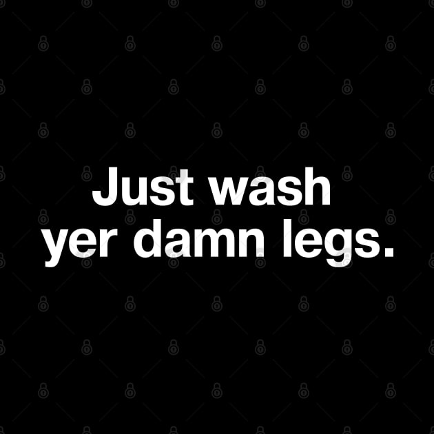 Just wash yer damn legs. by TheBestWords