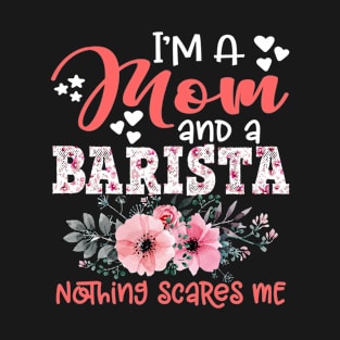 I'm Mom and Barista Nothing Scares Me Floral Barista Mother Gift T-Shirt