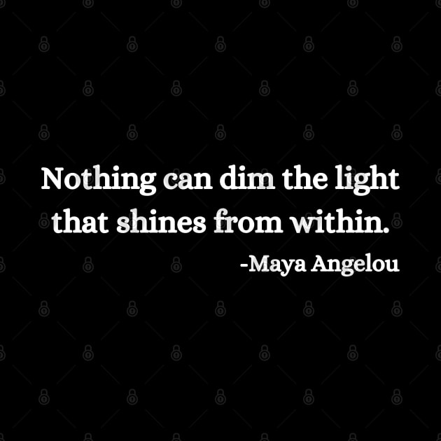 Nothing can dim the light that shines from within. Maya Angelou by UrbanLifeApparel