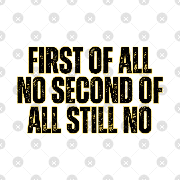 First of all no second of all still no by Anik Arts