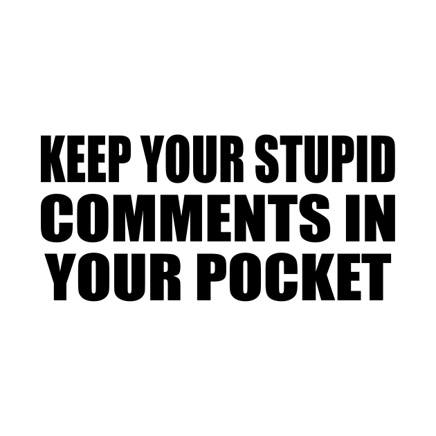 Keep Your Stupid Comments in Your Pocket by DinaShalash