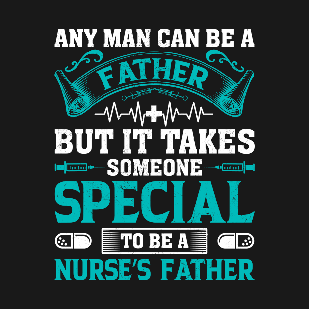 Any Man Can Be A Father Some Special To Be A Nurse Dad by ProArts