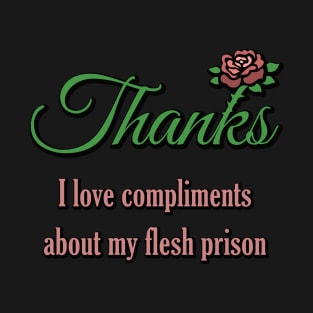 Thanks, I Love Compliments About My Flesh Prison T-Shirt