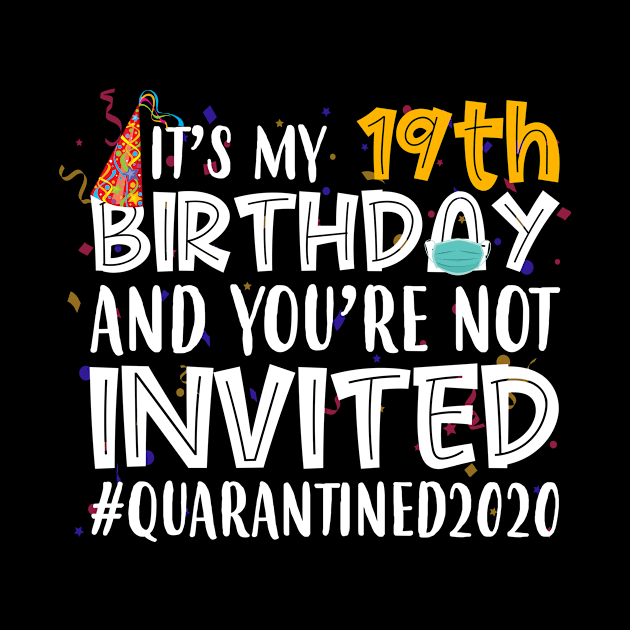 Funny It’s My 19th Birthday And You’re Not Invited Quarantined 2020 Happy Birthday by for shop