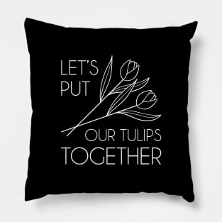 Let’s Put Our Tulips Together Pillow