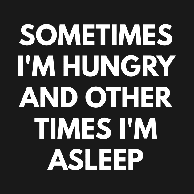 Sometimes I'm Hungry And Other Times I'm Asleep by coffeeandwinedesigns