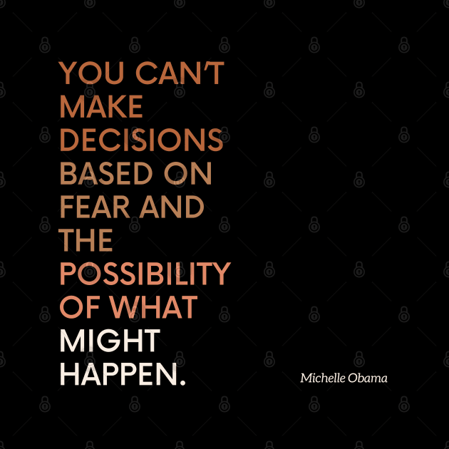 Michelle Obama quote - Decisions Based on fear by applebubble