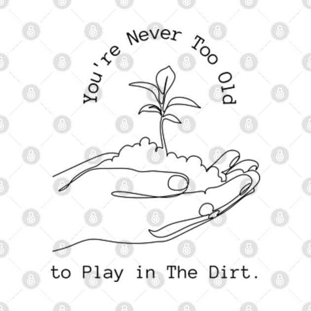 Funny  Youre Never Too Old to Play in The Dirt  earth day gift 2024, by graphicaesthetic ✅