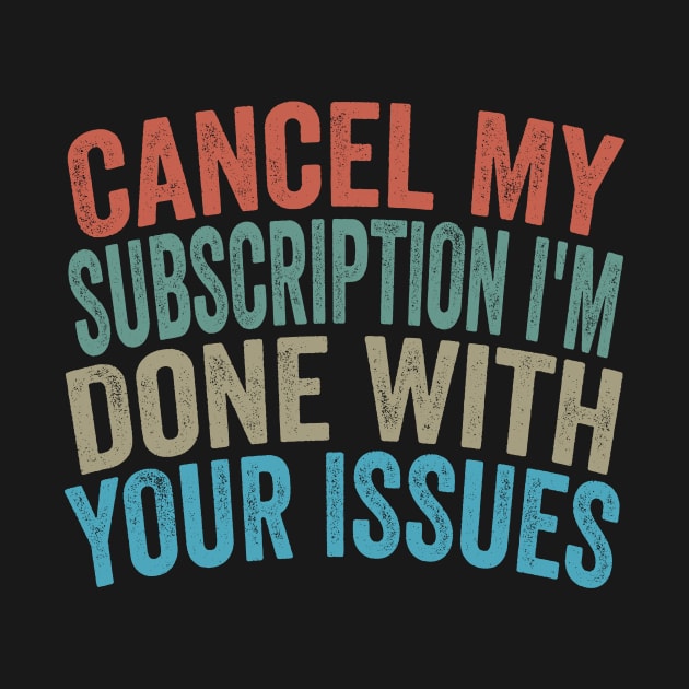 Cancel my Subscription I'm Done With Your Issues Funny Sarcastic Quote by shopcherroukia