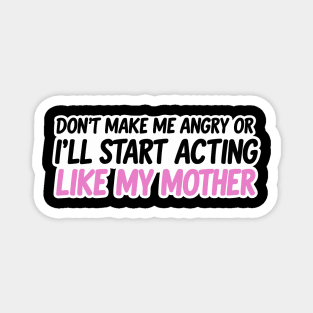 Don't Make Me Angry Or I'll Start Acting Like My Mother Magnet