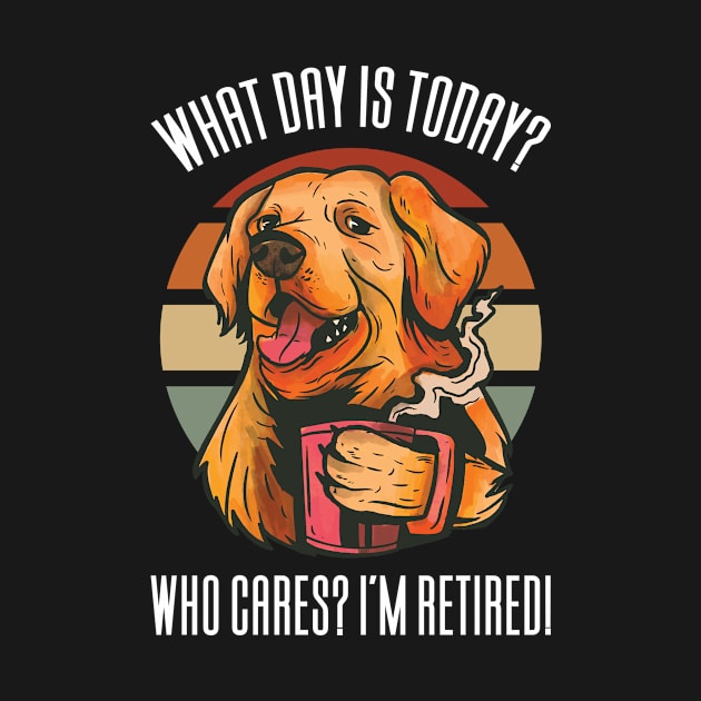 What Day Is Today Who Cares I'm Retired by Aajos