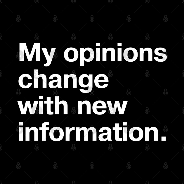 My opinions change with new information. by TheBestWords