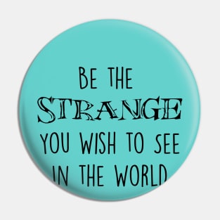 Be The Strange You Wish To See In The World Pin