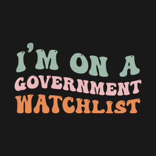 I'm On A Government Watchlist T-Shirt