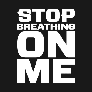 Stop Breathing On Me T-Shirt