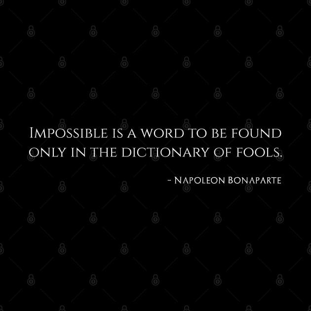 Impossible is a word to be found only in the dictionary of fools. – Napoleon Bonaparte by Styr Designs