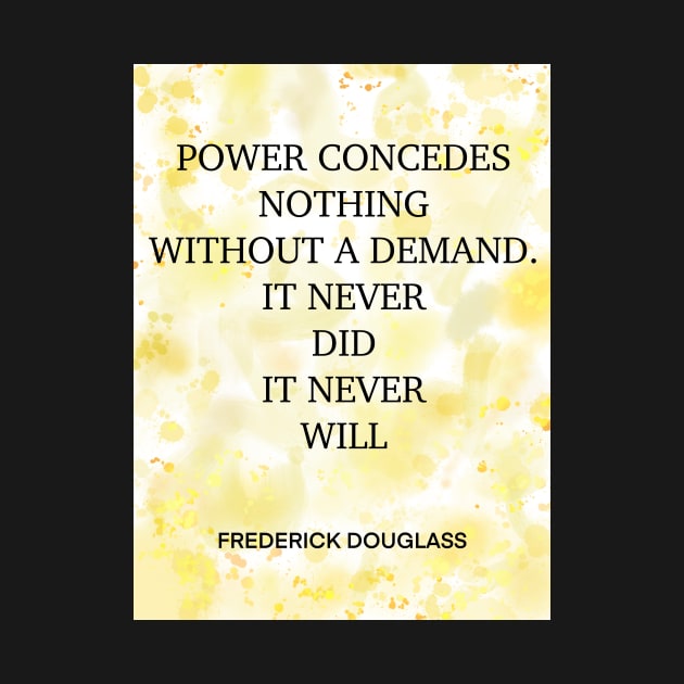 FREDERICK DOUGLASS quote .3 - POWER CONCEDES NOTHING WITHOUT A DEMAND.IT NEVER DID IT NEVER WILL by lautir