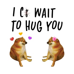 i cant wait to hug you cheems doge meme T-Shirt