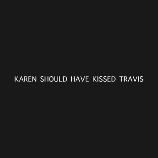 Karen Should Have Kissed Travis T-Shirt