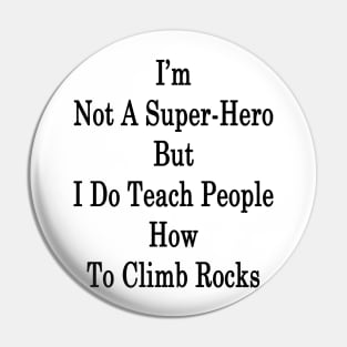 I'm Not A Super Hero But I Do Teach People How To Climb Rocks Pin