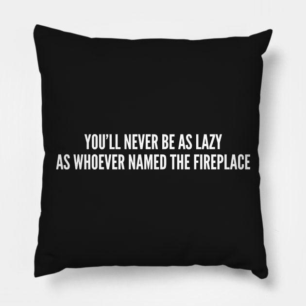 Funny - You'll Never Be As Lazy as Whoever Named The Fireplace - Funny Joke Statement Humor Slogan Quotes Saying Pillow by sillyslogans