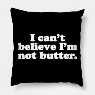I can't believe I'm not butter. Pillow