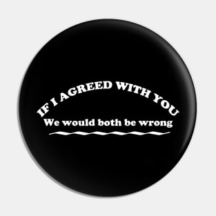 If I Agreed With You, funny opinion design Pin