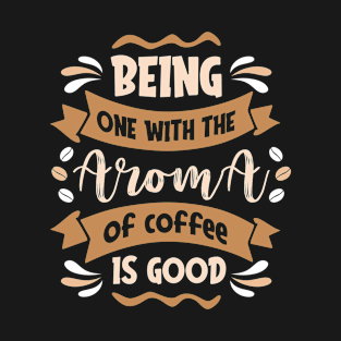 Being one with the aroma of coffee is good T-Shirt