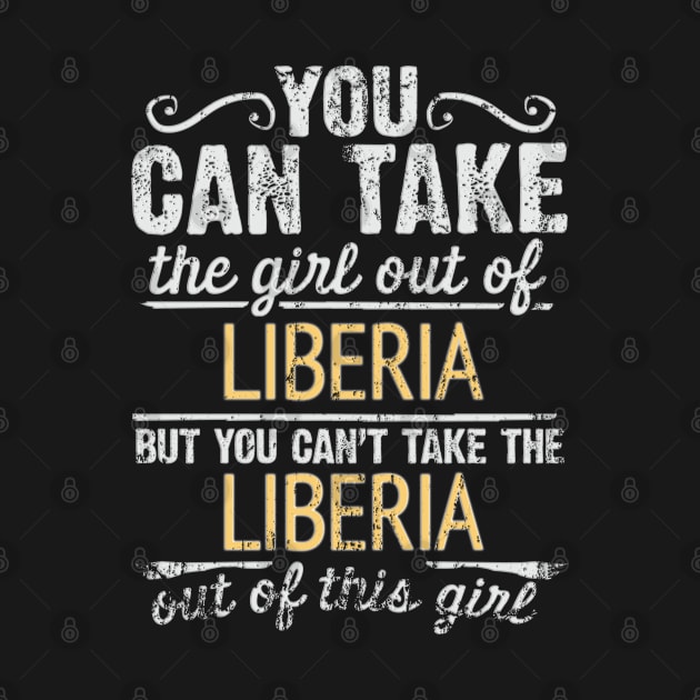 You Can Take The Girl Out Of Liberia But You Cant Take The Liberia Out Of The Girl Design - Gift for Liberian With Liberia Roots by Country Flags