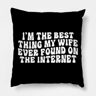 I'm the best thing my wife ever found on the internet Pillow