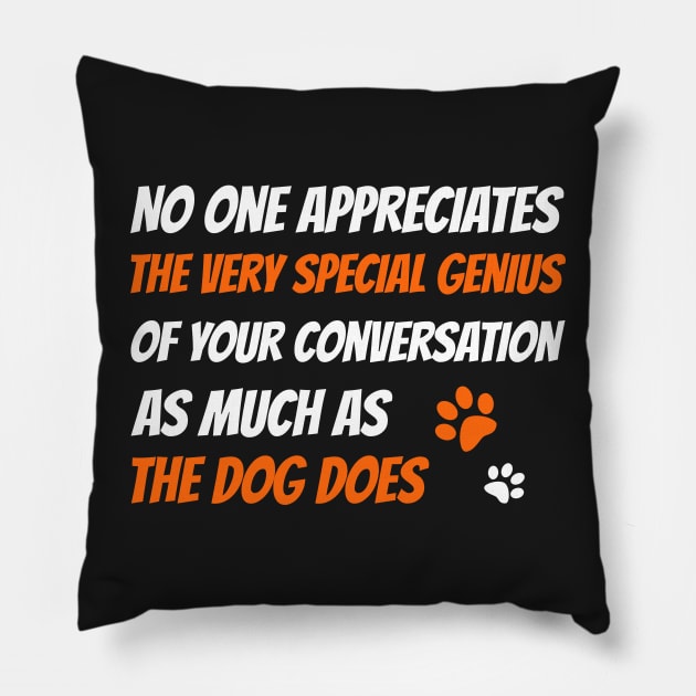 No one appreciates the very special genius of your conversation as much as the dog does, Dog funny quotes Pillow by Hoahip