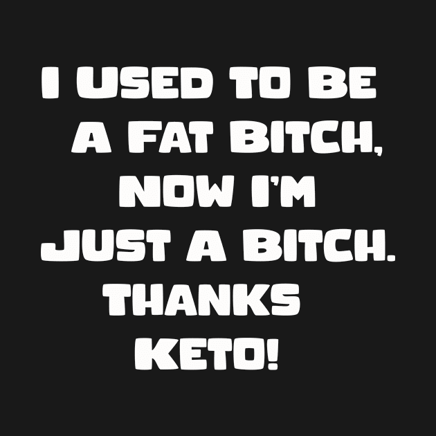 I Used To Be A Fat Bitch, Now I'm Just A Bitch. Thanks Keto! by kakimonkey