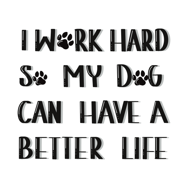 I work hard so my dog can have a better life by Anna-Kik