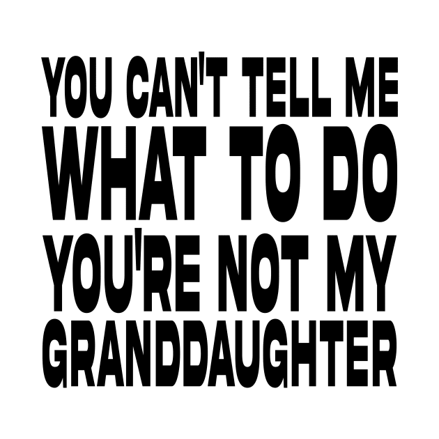 You Can't Tell Me What To Do You're Not My Granddaughter by DesignergiftsCie