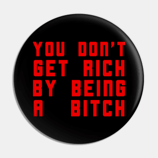 You Don't Get Rich By Being A Bitch Pin