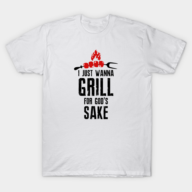 I just wanna grill for god #39 s sake meme I Just Wanna Grill For Gods