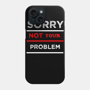 Sorry not your problem Phone Case