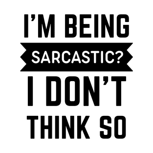 I'm being sarcastic ? I don't think so Sarcasm quote T-Shirt