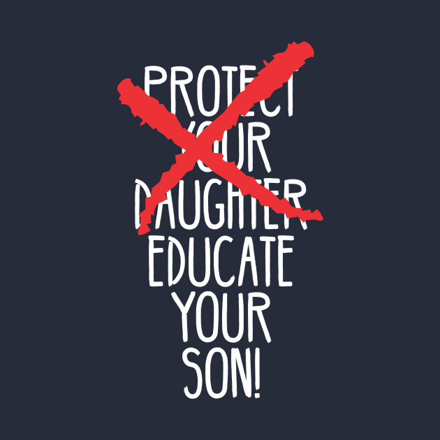 Protect your daughter - NO - Educate your son! It's high time we understand that its not about taking away your daughter's liberties. It's about teaching him to know what's wrong! by Crazy Collective