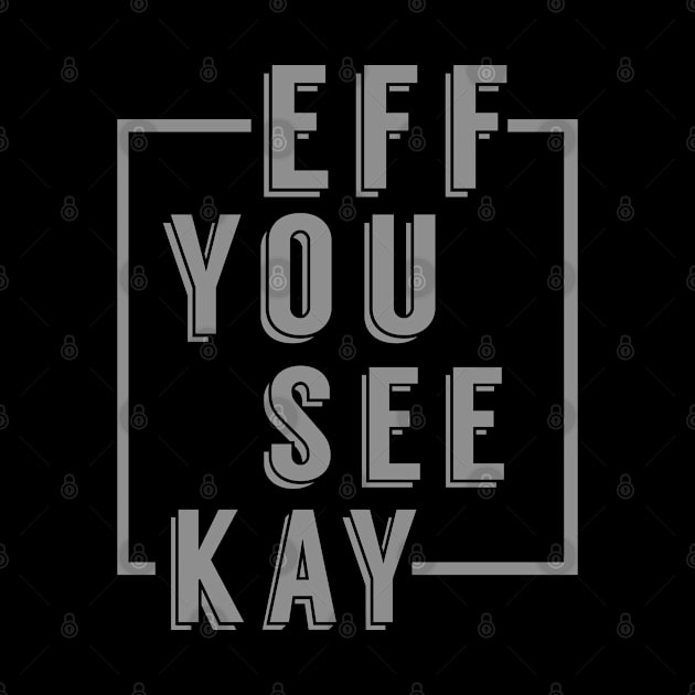 Eff You See Kay by PopCultureShirts