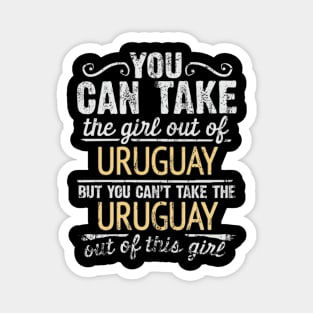 You Can Take The Girl Out Of Uruguay But You Cant Take The Uruguay Out Of The Girl - Gift for Uraguyan With Roots From Uruguay Magnet