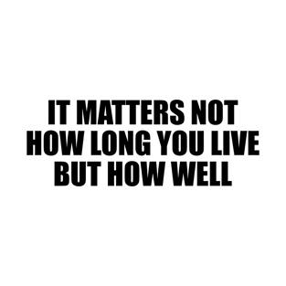 It matters not how long you live, but how well T-Shirt