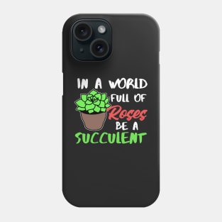 In A World Full Of Roses Be A Succulent Gardening Phone Case