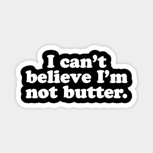 I can't believe I'm not butter. Magnet