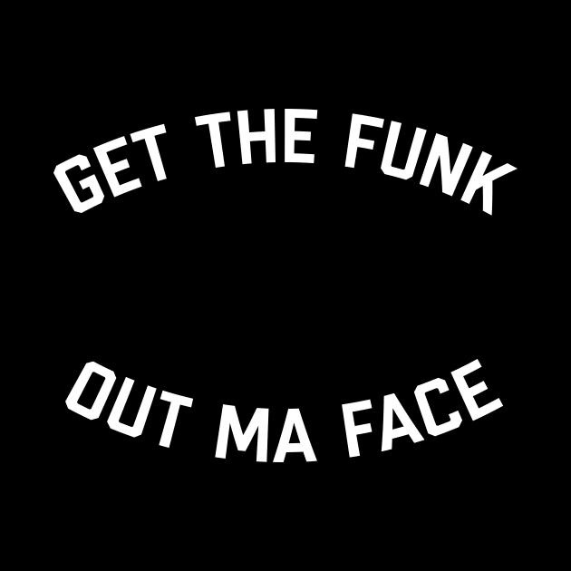 Get The Funk Out Ma Face by Dope Shirt Fresh