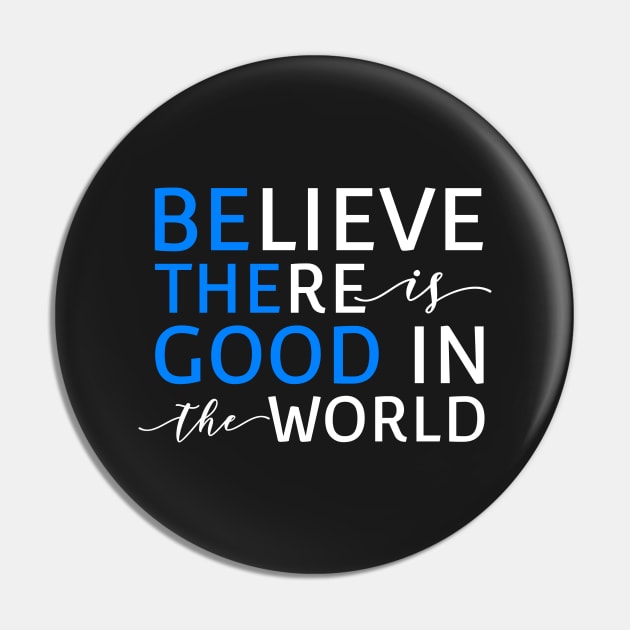 Believe There Is Good In the World (Be The Good In The World) Pin by mikepod